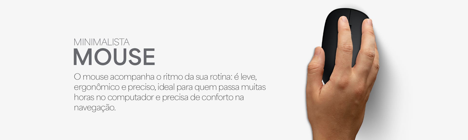 Mouse minimalista, leve, ergonômico e preciso — ideal para longas horas de uso com conforto. Mouse minimalista, leve, ergonômico e preciso — ideal para longas horas de uso com conforto.
