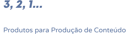 3, 2, 1... Gravando - Produtos para Produção de Conteúdo